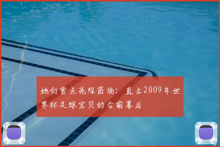 她们曾点亮绿茵场:直击2009年世界杯足球宝贝的台前幕后