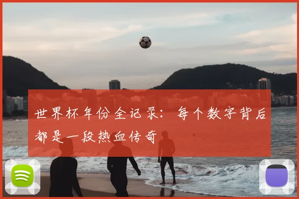 世界杯年份全记录：每个数字背后都是一段热血传奇