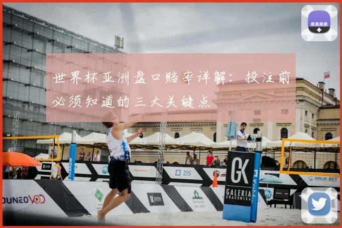世界杯亚洲盘口赔率详解:投注前必须知道的三大关键点