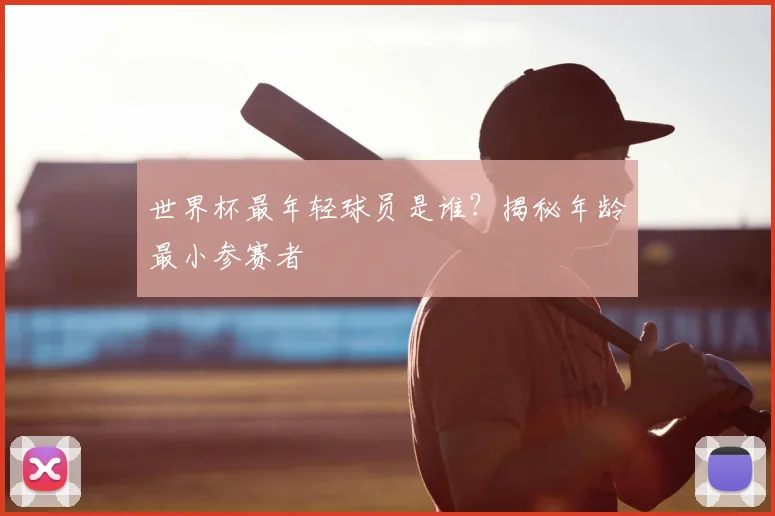 世界杯最年轻球员是谁？揭秘年龄最小参赛者