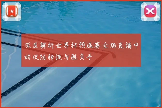 深度解析世界杯预选赛全场直播中的攻防转换与胜负手