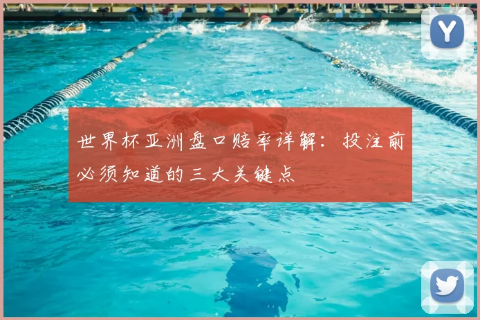 世界杯亚洲盘口赔率详解:投注前必须知道的三大关键点