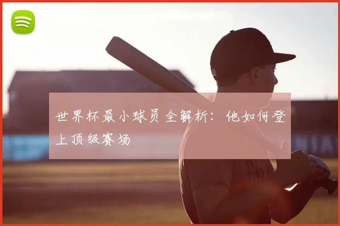 世界杯最小球员全解析：他如何登上顶级赛场