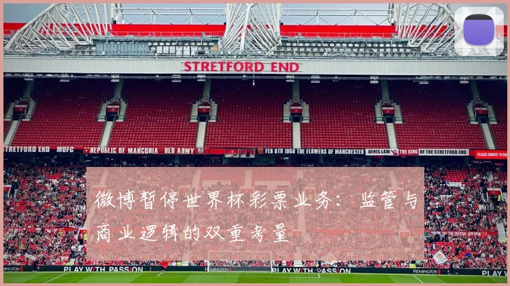微博暂停世界杯彩票业务:监管与商业逻辑的双重考量