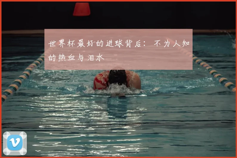 世界杯最好的进球背后：不为人知的热血与泪水