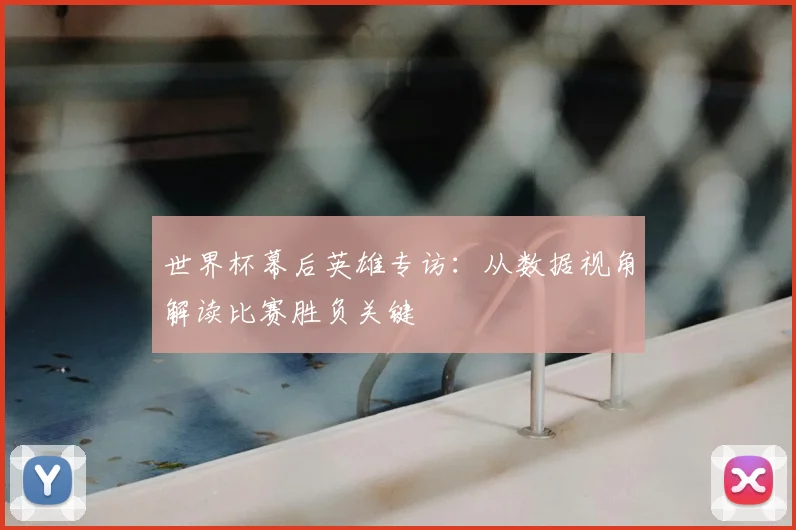 世界杯幕后英雄专访：从数据视角解读比赛胜负关键