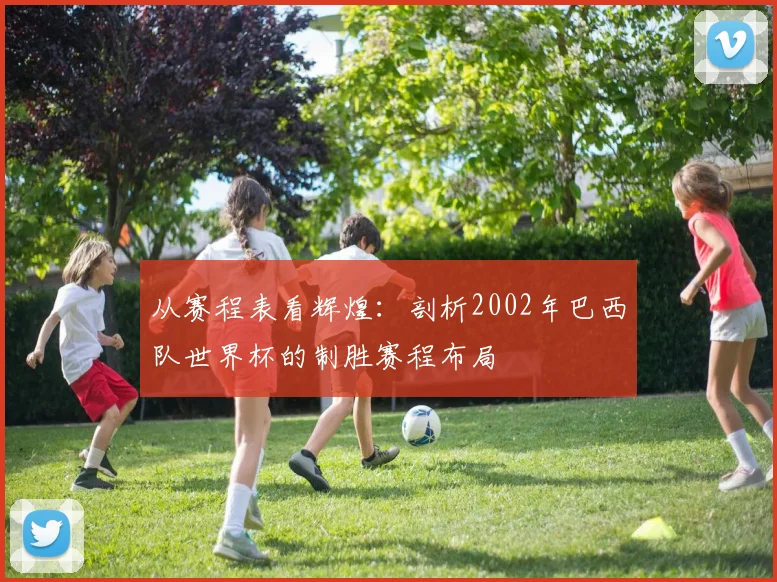 从赛程表看辉煌：剖析2002年巴西队世界杯的制胜赛程布局