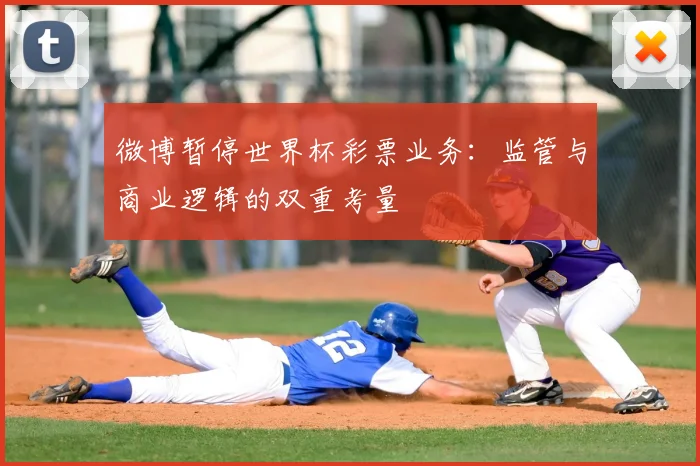 微博暂停世界杯彩票业务:监管与商业逻辑的双重考量