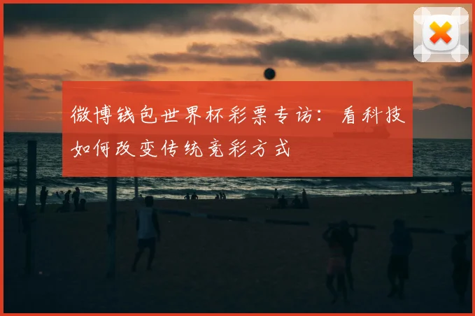 微博钱包世界杯彩票专访：看科技如何改变传统竞彩方式