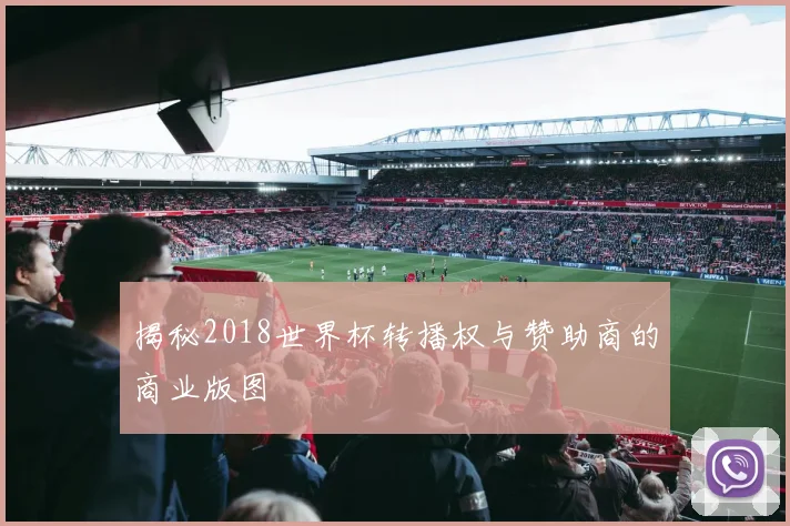 揭秘2018世界杯转播权与赞助商的商业版图